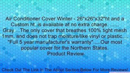 Air Conditioner Cover Winter - 26"x26"x32"ht and a Custom ht. is available at no extra charge. ...... Gray ...The only cover that breathes 100% tight mesh 1mm, and does not trap moisture/like vinyl or plastic.... "Full 5 year manufacturer's warranty".....