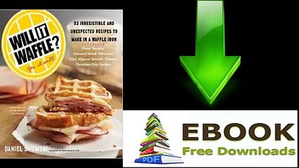 Will It Waffle 53 Irresistible and Unexpected Recipes to Make in a Waffle Iron by Daniel Shumski Ebook (PDF) Free Download