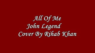 All Of Me-John Legend(Cover by Rihab Khan)