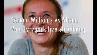 watch Serena Williams vs Alison Van Uytvanck live tennis