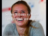 watch Serena Williams vs Alison Van Uytvanck live tennis