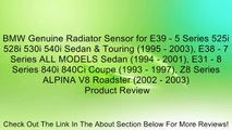BMW Genuine Radiator Sensor for E39 - 5 Series 525i 528i 530i 540i Sedan & Touring (1995 - 2003), E38 - 7 Series ALL MODELS Sedan (1994 - 2001), E31 - 8 Series 840i 840Ci Coupe (1993 - 1997), Z8 Series ALPINA V8 Roadster (2002 - 2003) Review