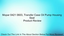 Mopar 0421 0603, Transfer Case Oil Pump Housing Seal Review