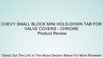 CHEVY SMALL BLOCK MINI HOLD-DOWN TAB FOR VALVE COVERS - CHROME Review