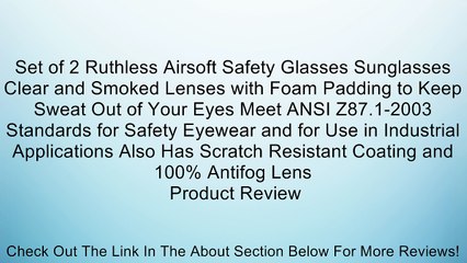 Set of 2 Ruthless Airsoft Safety Glasses Sunglasses Clear and Smoked Lenses with Foam Padding to Keep Sweat Out of Your Eyes Meet ANSI Z87.1-2003 Standards for Safety Eyewear and for Use in Industrial Applications Also Has Scratch Resistant Coating and 10