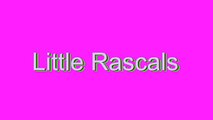 How to Pronounce Little Rascals