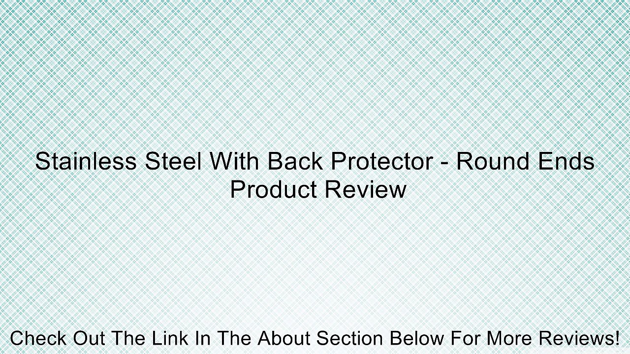 Stainless Steel With Back Protector - Round Ends Review