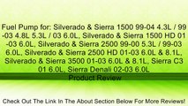 Fuel Pump for: Silverado & Sierra 1500 99-04 4.3L / 99-03 4.8L 5.3L / 03 6.0L, Silverado & Sierra 1500 HD 01-03 6.0L, Silverado & Sierra 2500 99-00 5.3L / 99-03 6.0L, Silverado & Sierra 2500 HD 01-03 6.0L & 8.1L, Silverado & Sierra 3500 01-03 6.0L & 8.1L,