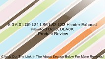 5.3 6.0 LQ9 LS1 LS6 LS2 LS3 Header Exhaust Manifold Bolts, BLACK Review