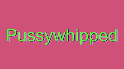Pronunciation Guide for 'Pussywhipped'