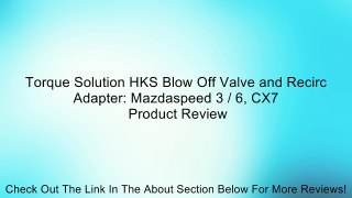 Torque Solution HKS Blow Off Valve and Recirc Adapter: Mazdaspeed 3 / 6, CX7 Review