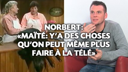 Norbert: «Maïté: Y'a des choses qu'on peut même plus faire à la télé»