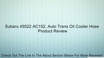Subaru 45522 AC152, Auto Trans Oil Cooler Hose Review
