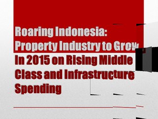 ROARING INDONESIA: PROPERTY INDUSTRY TO GROW IN 2015 ON RISING MIDDLE CLASS AND INFRASTRUCTURE SPENDING