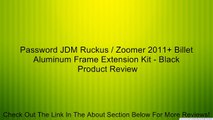 Password JDM Ruckus / Zoomer 2011  Billet Aluminum Frame Extension Kit - Black Review