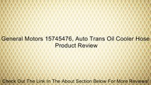 General Motors 15745476, Auto Trans Oil Cooler Hose Review