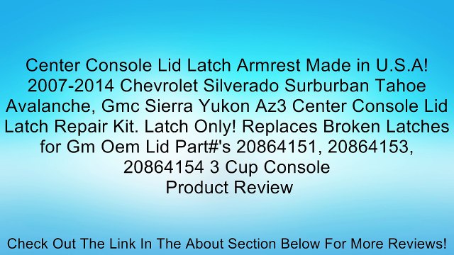 Center Console Lid Latch Armrest Made in U.S.A! 2007-2014 Chevrolet Silverado Surburban Tahoe Avalanche, Gmc Sierra Yukon Az3 Center Console Lid Latch Repair Kit. Latch Only! Replaces Broken Latches for Gm Oem Lid Part#'s 20864151, 20864153, 20864154 3 Cu