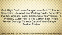 Park Right Dual Laser Garage Laser Park *** Product Description: - Maxsa Laser Parking Guide- Perfect For Two Car Garages- Laser Shines Onto Your Vehicle To Precisely Guide You To The Correct Spot- Helps Prevent Damage To Your Car And Your Garage *** Revi