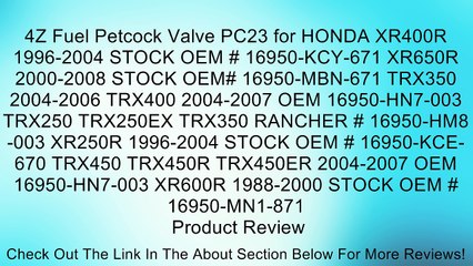 4Z Fuel Petcock Valve PC23 for HONDA XR400R 1996-2004 STOCK OEM # 16950-KCY-671 XR650R 2000-2008 STOCK OEM# 16950-MBN-671 TRX350 2004-2006 TRX400 2004-2007 OEM 16950-HN7-003 TRX250 TRX250EX TRX350 RANCHER # 16950-HM8-003 XR250R 1996-2004 STOCK OEM # 16950