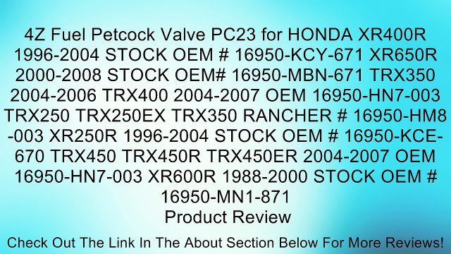 4Z Fuel Petcock Valve PC23 for HONDA XR400R 1996-2004 STOCK OEM # 16950-KCY-671 XR650R 2000-2008 STOCK OEM# 16950-MBN-671 TRX350 2004-2006 TRX400 2004-2007 OEM 16950-HN7-003 TRX250 TRX250EX TRX350 RANCHER # 16950-HM8-003 XR250R 1996-2004 STOCK OEM # 16950