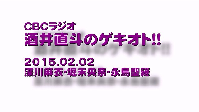 CBCラジオ「酒井直斗のゲキオト!!」2015.02.02 深川麻衣･堀未央奈･永島聖羅