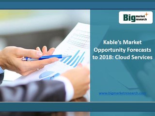 Kable's Cloud Services Market Opportunity Forecasts to 2018 : BMR