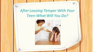 After Loosing Temper With Your Teen-What Will You Do