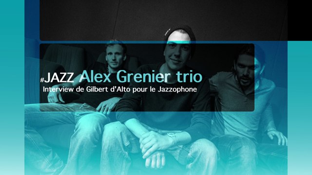 L'INTERVIEW #1 d'Alex Grenier trio par Gilbert d'Alto