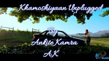 Khamoshiyan Unplugged by Ankite Kamra - Singer A.K - Ankite Kamra