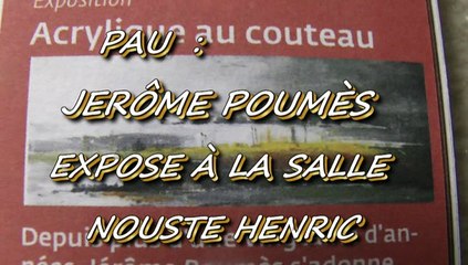 PAU - DU 16 FÉVRIER AU 22 FÉVRIER 2015 - JERÔME POUMÈS EXPOSE À LA SALLE NOUSTE HENRIC.