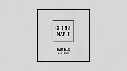 George Maple - Talk Talk - Ta-ku Remix