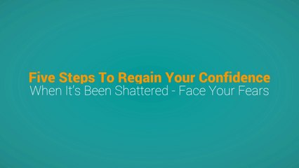 5 Step to Regain Your Confidence When It's Been Shattered - Face Your Fears