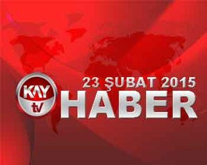 KAY TV 23 SUBAT 2015  ANA HABER BÜLTENİ