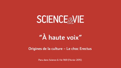 Science & Vie - « A voix haute » - Origines de la culture  : Le choc Erectus