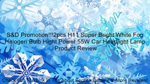 S&D Promotion!!!2pcs H11 Super Bright White Fog Halogen Bulb Hight Power 55W Car Headlight Lamp Review