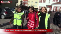 DİSK Genel Sekreteri Çerkezoğlu gözaltına alındı