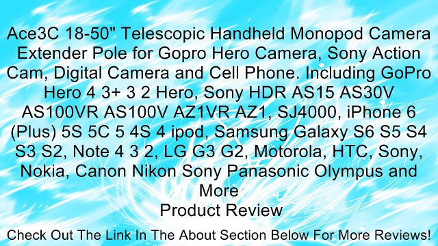 Ace3C 18-50 Telescopic Handheld Monopod Camera Extender Pole for Gopro Hero Camera, Sony Action Cam, Digital Camera and Cell Phone. Including GoPro Hero 4 3+ 3 2 Hero, Sony HDR AS15 AS30V AS100VR AS100V AZ1VR AZ1, SJ4000, iPhone 6 (Plus) 5S 5C 5 4S 4 ipo