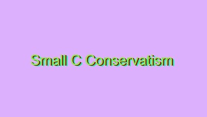 How to Pronounce Small C Conservatism