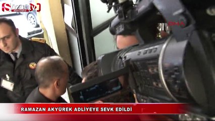 Ramazan Akyürek adliyeye sevk edildi