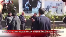 Sevgilisinden dayak yiyen erkeği polis kurtardı