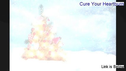 Cure Your Heartburn 2014 (real review instant access)