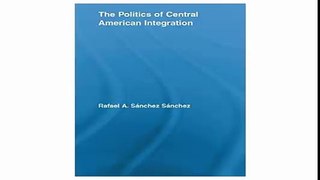 The Politics of Central American Integration (Latin American Studies Social Sciences and Law)