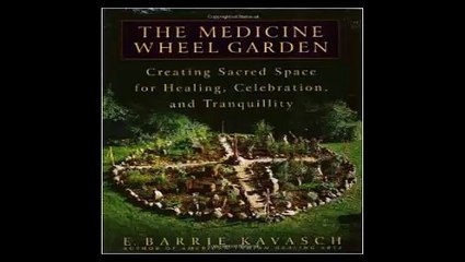 The Medicine Wheel Garden Creating Sacred Space for Healing, Celebration, and Tranquillity