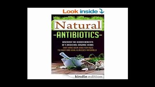Natural Antibiotics - Discover The Hidden Benefits Of 5 Medicinal Organic Herbs That Have Been Used For Ages To Fight And Heal Illnesses Naturally