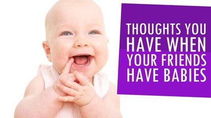 Thoughts You Have When You're Friends Have Babies