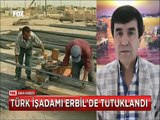 Erbil'de tutuklanan Türk İş adamının ailesi hayatından endişe ediyor
