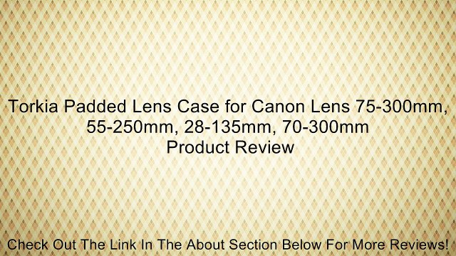 Torkia Padded Lens Case for Canon Lens 75-300mm, 55-250mm, 28-135mm, 70-300mm Review