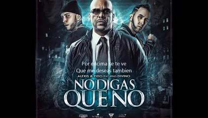 Divino Ft Alexis & Fido - No Me Digas Que No