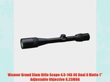 Weaver Grand Slam Rifle Scope 4.5-14X 40 Dual X Matte 1 Adjustable Objective 0.25MOA