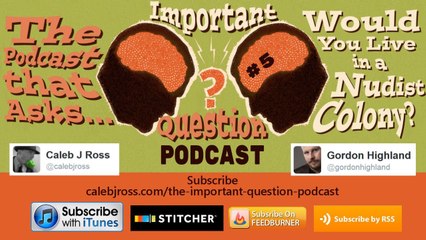Would you live in a nudist colony? - Important Question? Podcast episode #5